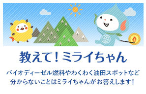 教えて!ミライちゃん - バイオディーゼル燃料やわくわく油田スポットなど分からないことはミライちゃんがお答えします!